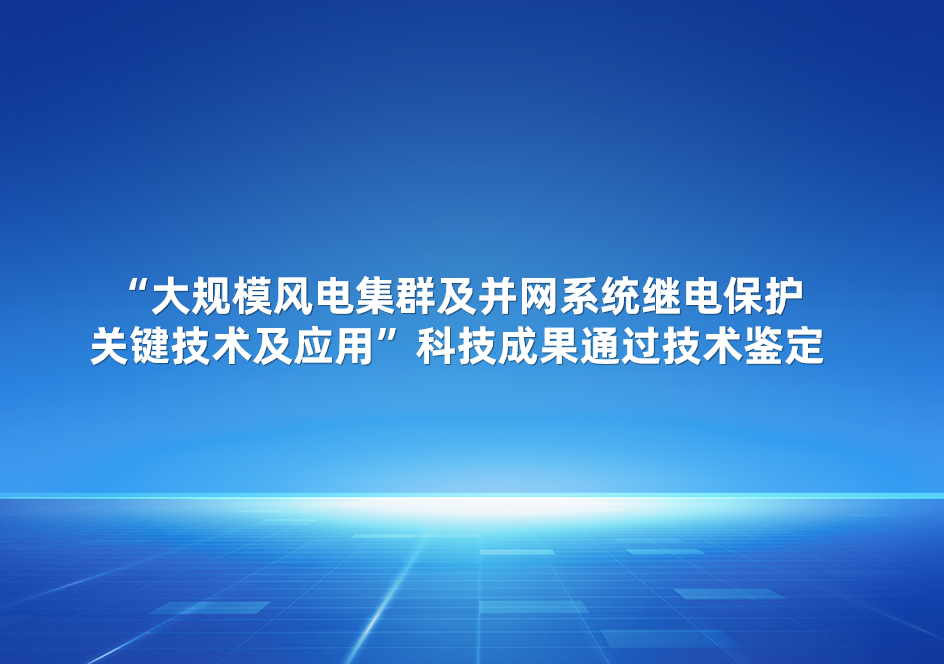 必赢股份参与的“大规模风电集群及并网系统继电保护关键技术及应用”科技成果通过技术鉴定